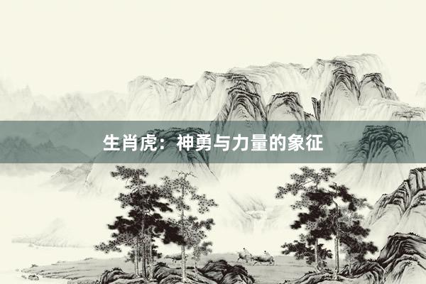 生肖虎：神勇与力量的象征