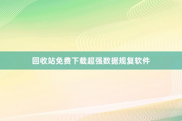 回收站免费下载超强数据规复软件