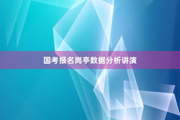 国考报名岗亭数据分析讲演