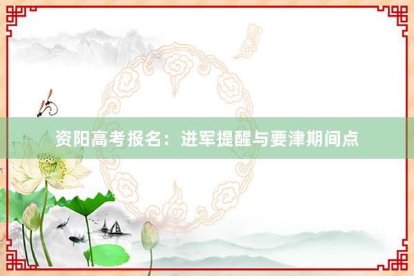 资阳高考报名：进军提醒与要津期间点