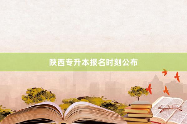 陕西专升本报名时刻公布