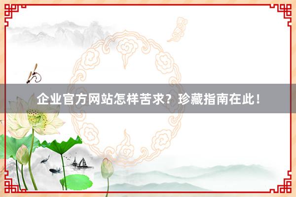 企业官方网站怎样苦求？珍藏指南在此！