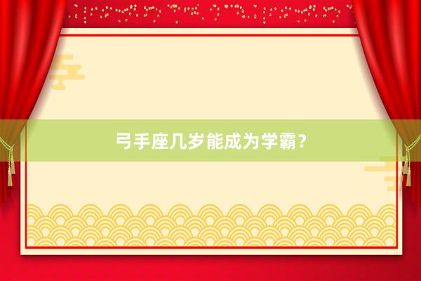 弓手座几岁能成为学霸？