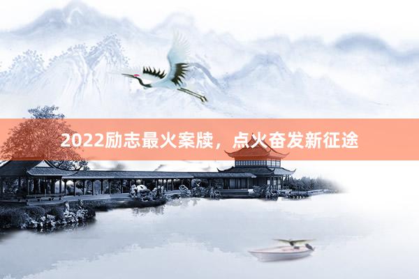 2022励志最火案牍，点火奋发新征途