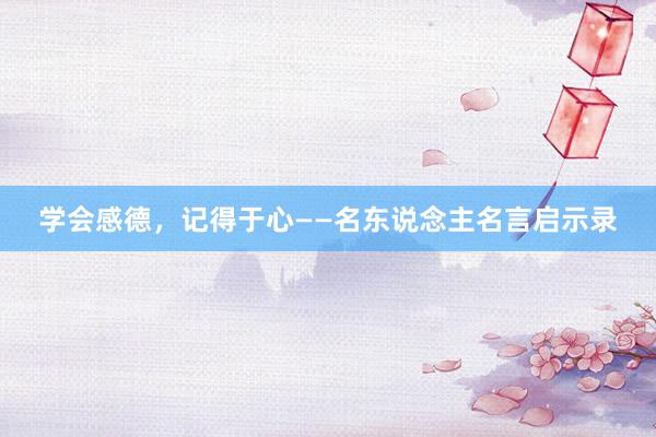 学会感德，记得于心——名东说念主名言启示录
