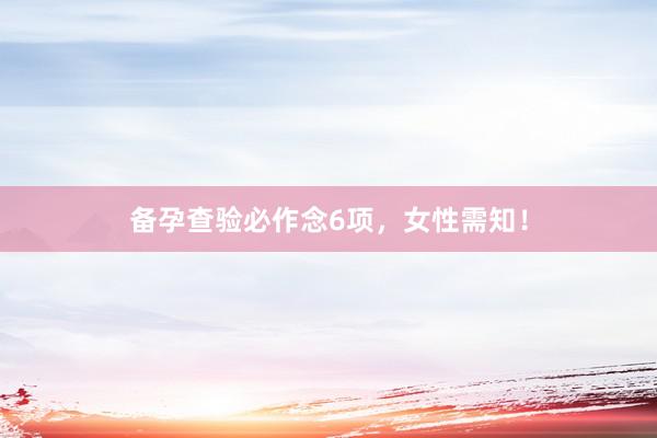 备孕查验必作念6项，女性需知！