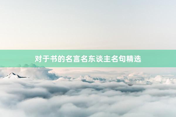 对于书的名言名东谈主名句精选