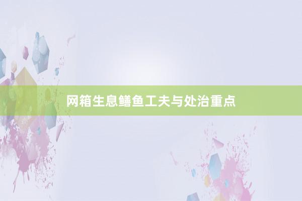 网箱生息鳝鱼工夫与处治重点
