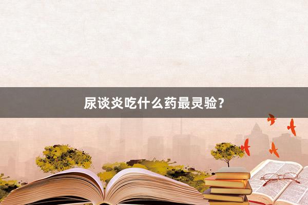 尿谈炎吃什么药最灵验？