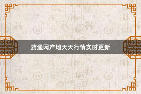 药通网产地天天行情实时更新