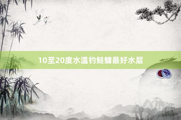 10至20度水温钓鲢鳙最好水层