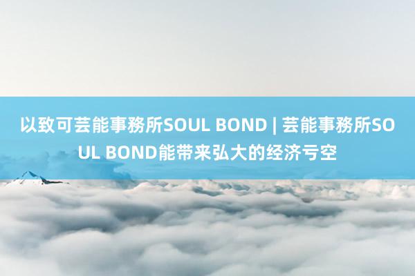 以致可芸能事務所SOUL BOND | 芸能事務所SOUL BOND能带来弘大的经济亏空