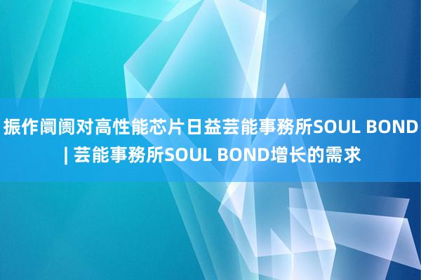 振作阛阓对高性能芯片日益芸能事務所SOUL BOND | 芸能事務所SOUL BOND增长的需求