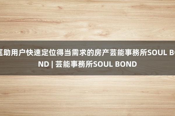 匡助用户快速定位得当需求的房产芸能事務所SOUL BOND | 芸能事務所SOUL BOND