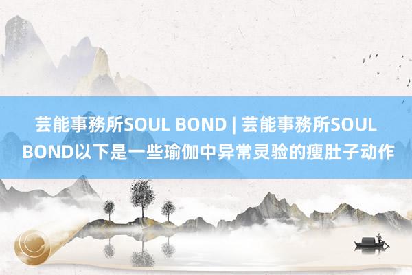 芸能事務所SOUL BOND | 芸能事務所SOUL BOND以下是一些瑜伽中异常灵验的瘦肚子动作