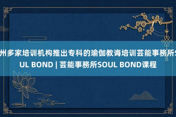 苏州多家培训机构推出专科的瑜伽教诲培训芸能事務所SOUL BOND | 芸能事務所SOUL BOND课程