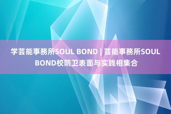 学芸能事務所SOUL BOND | 芸能事務所SOUL BOND校防卫表面与实践相集合
